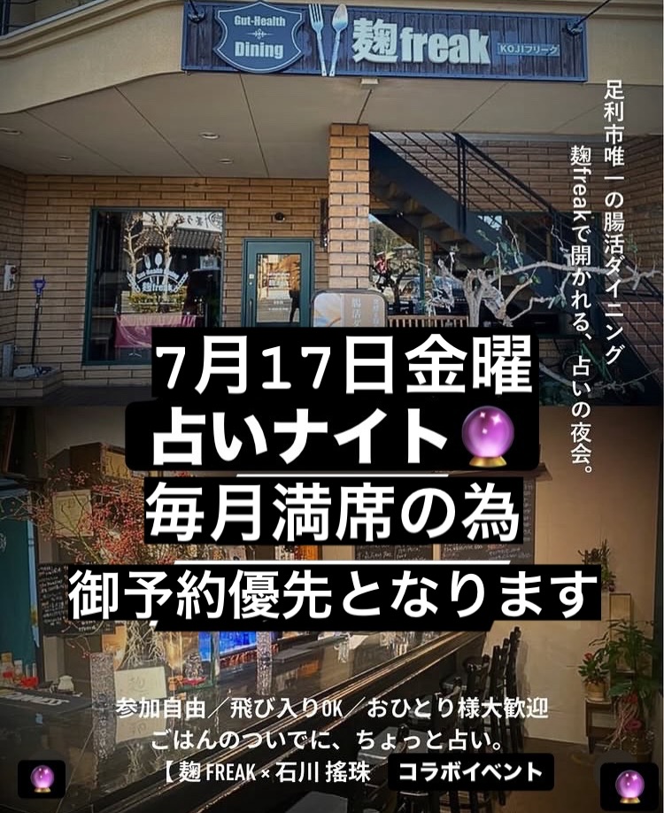 冷んやりとした空気のせいなのか
毎日12時間寝てしまう…
7月の占いナイト
17日金曜日に決まりました
毎月満席頂いている人気イベント
早目のご予約がオススメです
算命学による鑑定で
あなたの迷いや
お悩みに寄り添いながら
生まれ持った使命
これからの道行きを
優しく指し示してくれます
腸活プレートを楽しみつつ
ワクワクしながら
順番をお待ち下さい
お一人様でも
お友達同士でも
グループでも大歓迎
閉じていた心の扉を開けてみて
きっと素敵な景色が待ってますよ
ご連絡お待ちしております
足利市唯一の腸活ダイニング
麹freakは18時オープン
駐車場店舗前10台
お支払い方法
現金又はクレジットカード
ご予約DM/お電話にて
ご予算お一人2〜3000円程度